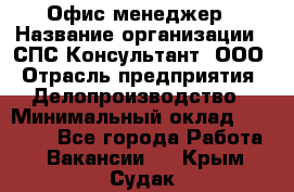 Офис-менеджер › Название организации ­ СПС-Консультант, ООО › Отрасль предприятия ­ Делопроизводство › Минимальный оклад ­ 25 000 - Все города Работа » Вакансии   . Крым,Судак